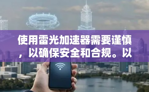 使用雷光加速器需要谨慎，以确保安全和合规。以下是对使用雷光加速器的建议和注意事项