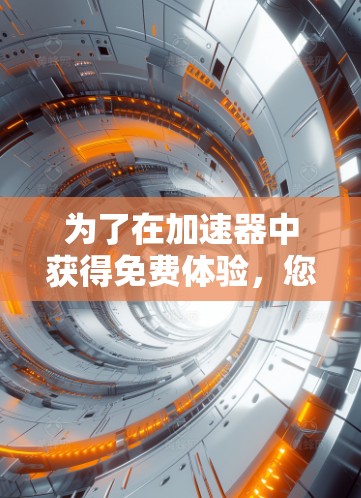 为了在加速器中获得免费体验，您可以按照以下步骤操作