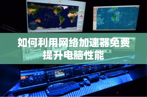 如何利用网络加速器免费提升电脑性能