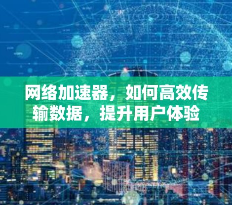 网络加速器，如何高效传输数据，提升用户体验
