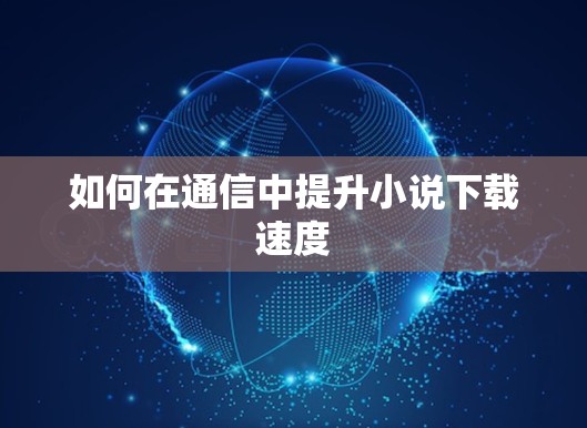 如何在通信中提升小说下载速度 如何在通信中提升小说下载速度