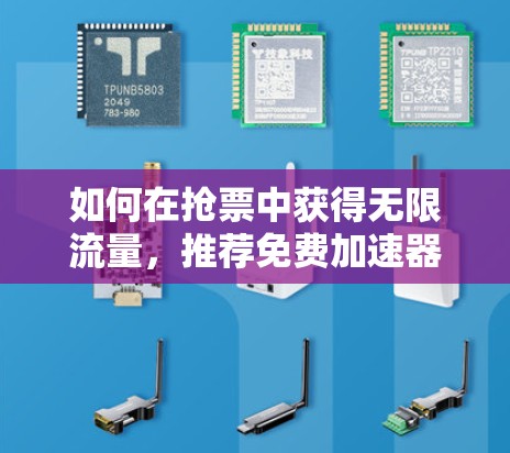 如何在抢票中获得无限流量，推荐免费加速器的使用技巧