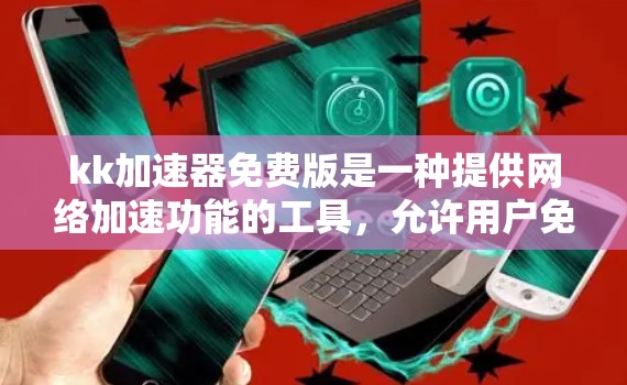 kk加速器免费版是一种提供网络加速功能的工具,允许用户免费使用加速功能,但有一些特定的使用限制和功能限制。以下是关于kk加速器免费版的详细信息 kk加速器免费版是一种提供网络加速功能的工具,允许用户免费使用加速功能,但有一些特定的使用限制和功能限制。以下是关于kk加速器免费版的详细信息