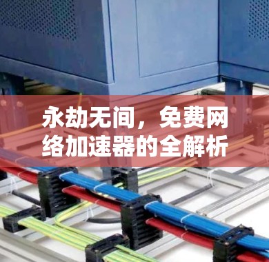 永劫无间,免费网络加速器的全解析 永劫无间,免费网络加速器的全解析