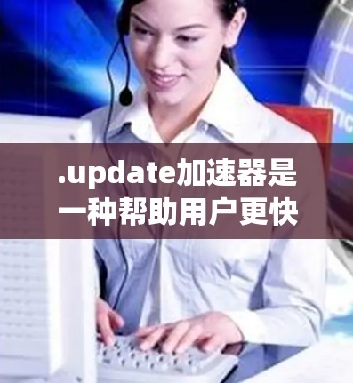 .update加速器是一种帮助用户更快更新游戏的工具,通常通过添加账号并选择更新功能来实现。以下是对更新加速器的详细介绍 .update加速器是一种帮助用户更快更新游戏的工具,通常通过添加账号并选择更新功能来实现。以下是对更新加速器的详细介绍