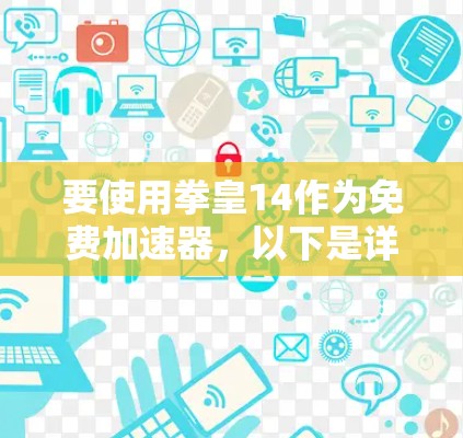 要使用拳皇14作为免费加速器,以下是详细的步骤指南 要使用拳皇14作为免费加速器,以下是详细的步骤指南