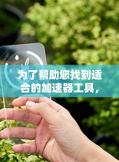 为了帮助您找到适合的加速器工具,以下是一步步的解决方案 为了帮助您找到适合的加速器工具,以下是一步步的解决方案