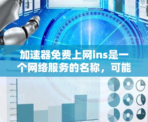 加速器免费上网ins是一个网络服务的名称，可能指的是一个无费用的网络加速工具。以下是对该服务的解析