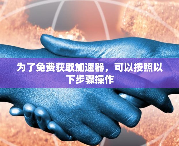 为了免费获取加速器,可以按照以下步骤操作 为了免费获取加速器,可以按照以下步骤操作
