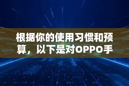 根据你的使用习惯和预算，以下是对OPPO手机的推荐