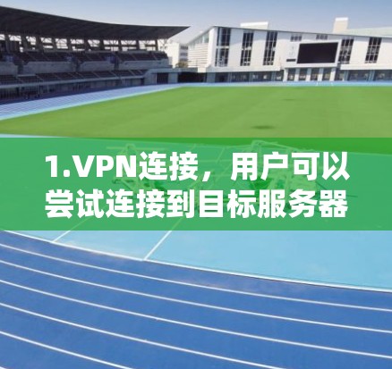 1.VPN连接,用户可以尝试连接到目标服务器,测试VPN的连接速度 1.VPN连接,用户可以尝试连接到目标服务器,测试VPN的连接速度
