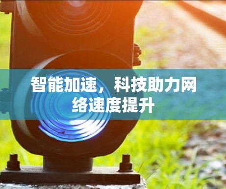 智能加速，科技助力网络速度提升