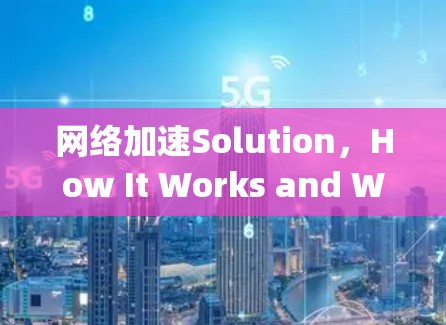 网络加速Solution,How It Works and Why It’s So Effective 网络加速Solution,How It Works and Why It’s So Effective