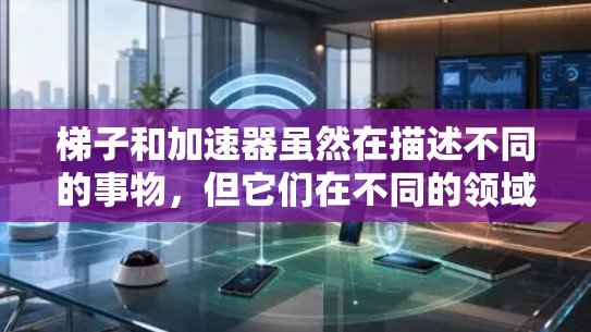 梯子和加速器虽然在描述不同的事物,但它们在不同的领域和应用场景中扮演着各自的角色。以下是对它们的详细比较 梯子和加速器虽然在描述不同的事物,但它们在不同的领域和应用场景中扮演着各自的角色。以下是对它们的详细比较