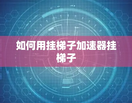 如何用挂梯子加速器挂梯子 如何用挂梯子加速器挂梯子