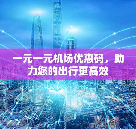 一元一元机场优惠码，助力您的出行更高效