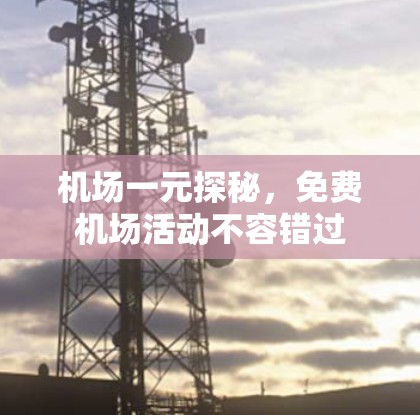 机场一元探秘，免费机场活动不容错过