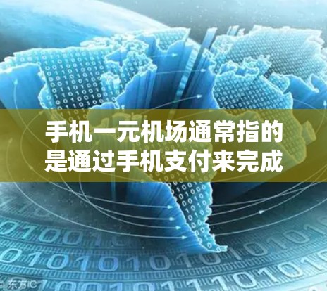 手机一元机场通常指的是通过手机支付来完成机场的费用支付。以下是一些常见的方法和步骤，供您参考