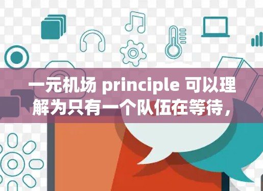 一元机场 principle 可以理解为只有一个队伍在等待，但人们是分开的，各自站在不同的位置等待不同的服务。具体来说