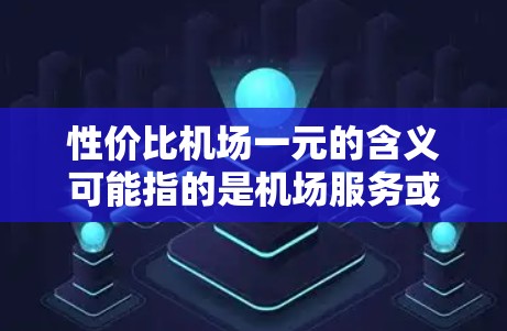 性价比机场一元的含义可能指的是机场服务或交通费用的性价比，但通常不会直接以一元来描述机场本身的价格。以下是一些可能的解释和建议