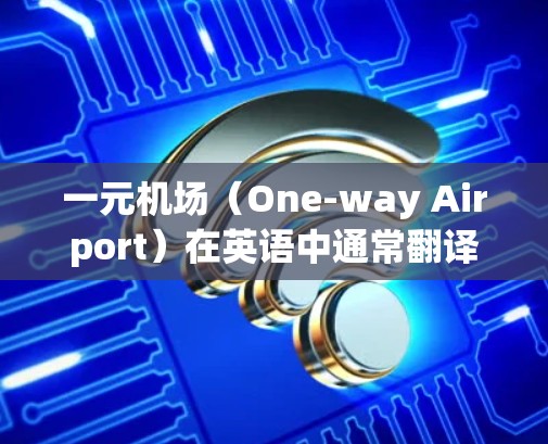 一元机场（One-way Airport）在英语中通常翻译为one-way airport，意思是单向机场，表示单程的交通方式。这个词在英语中很常见，用于描述那些只能单向通过的机场，比如火车、飞机等