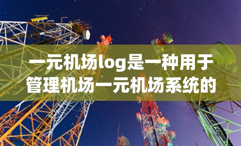 一元机场log是一种用于管理机场一元机场系统的重要工具，主要功能包括记录飞行安排、旅客信息、设备状态以及维护状况。以下是详细的步骤说明