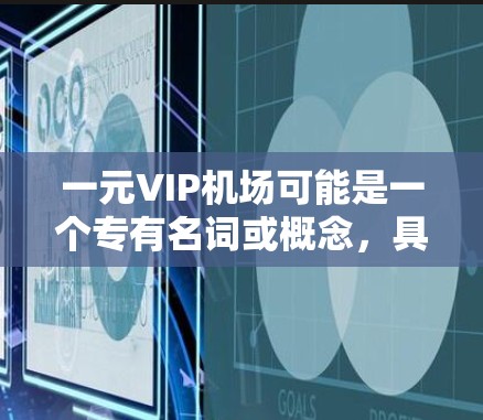 一元VIP机场可能是一个专有名词或概念，具体含义取决于上下文。以下是一些可能的解释