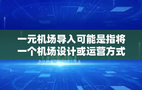 一元机场导入可能是指将一个机场设计或运营方式与另一个机场整合起来，或者将一元化的机场导入到现有的机场中。以下是一些可能的解释和解决方案