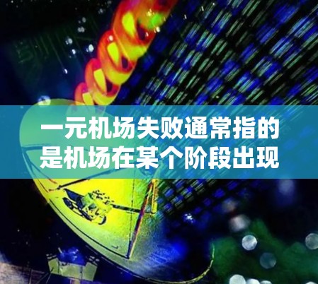 一元机场失败通常指的是机场在某个阶段出现了运营问题，导致客户难以到达机场，或者机场本身出现了故障。以下是一元机场失败的原因及解决方法