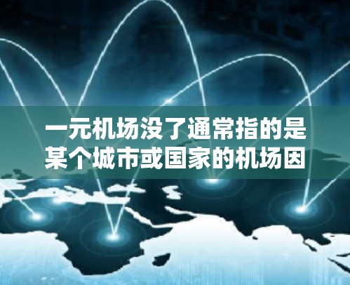 一元机场没了通常指的是某个城市或国家的机场因为某种原因而变得非常独特或消失。这种现象可能与历史、经济、文化、基础设施等因素有关。以下是一些可能的原因和背景