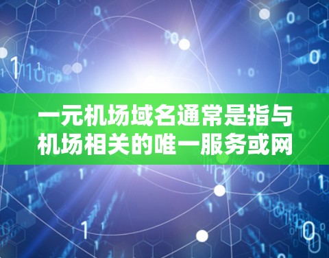 一元机场域名通常是指与机场相关的唯一服务或网站，主要用于提供机场相关的导航、预订、天气预报、航班信息等服务。这些域名通常只有一个分支，专注于机场服务，与其他类似服务分开