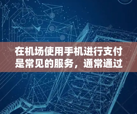在机场使用手机进行支付是常见的服务，通常通过以下几种方式实现