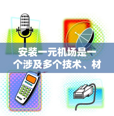 安装一元机场是一个涉及多个技术、材料和工程步骤的项目，通常需要遵循特定的流程和规范。以下是一个详细的安装教程框架，供你参考