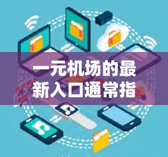 一元机场的最新入口通常指的是机场的官方网站，因为它通常是单一的入口，方便用户访问机场的各种信息和服务。以下是几种常见的方式用户可以找到一元机场的入口