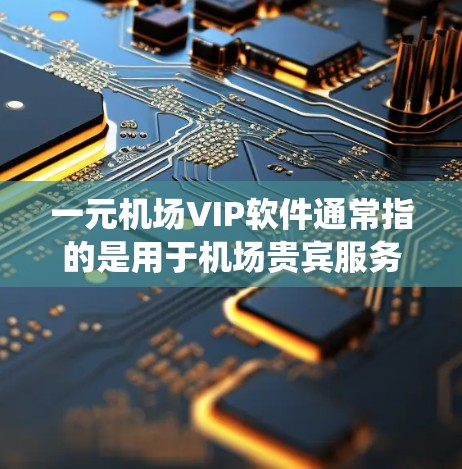 一元机场VIP软件通常指的是用于机场贵宾服务或高端旅客管理的软件，这些软件通常由国际知名的机场运营商或第三方服务提供商提供。这类软件通常被称为VIP系统或高端服务系统，主要功能包括
