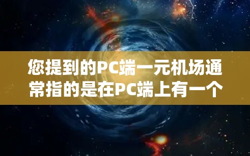 您提到的PC端一元机场通常指的是在PC端上有一个机场入口系统，或是一元机场的电子设备。以下是提供一个功能全面、用户友好的PC端一元机场系统的方法