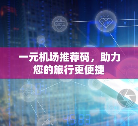 一元机场推荐码，助力您的旅行更便捷