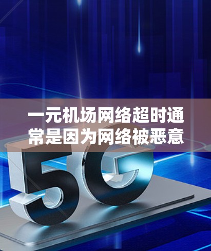 一元机场网络超时通常是因为网络被恶意控制或存在攻击源。以下是一些可能的原因和解决方法