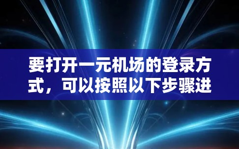 要打开一元机场的登录方式，可以按照以下步骤进行