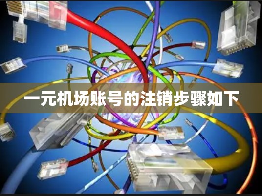 一元机场账号的注销步骤如下