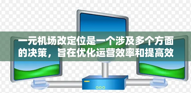 一元机场改定位是一个涉及多个方面的决策，旨在优化运营效率和提高效率。以下是详细的分析和建议