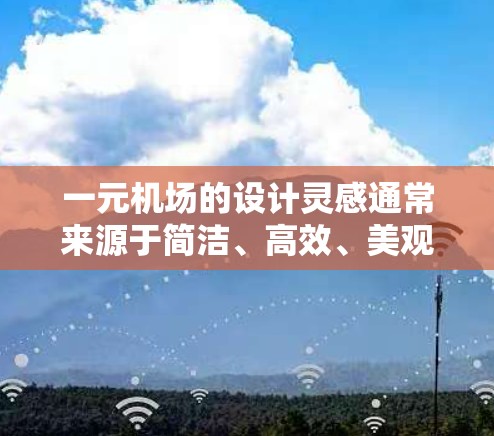 一元机场的设计灵感通常来源于简洁、高效、美观的视觉效果，同时注重功能性。以下是一元机场设计的几个关键元素和概念