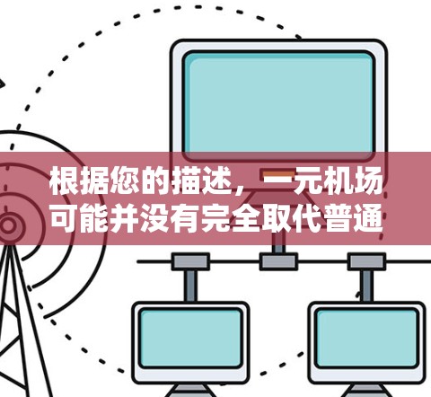 根据您的描述，一元机场可能并没有完全取代普通机场，而是提供了一种替代方案，以适应特定需求。以下是关于元机场的一些详细信息