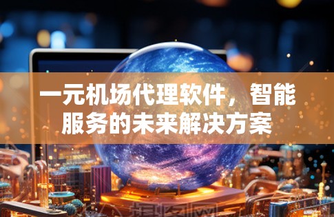 一元机场代理软件，智能服务的未来解决方案