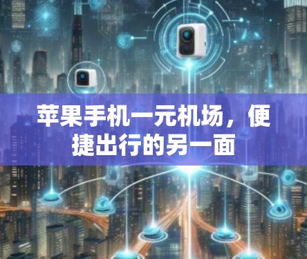 苹果手机一元机场，便捷出行的另一面