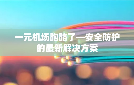 一元机场跑路了—安全防护的最新解决方案