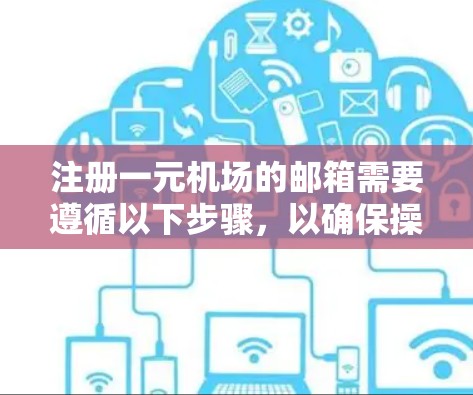 注册一元机场的邮箱需要遵循以下步骤，以确保操作顺利且安全