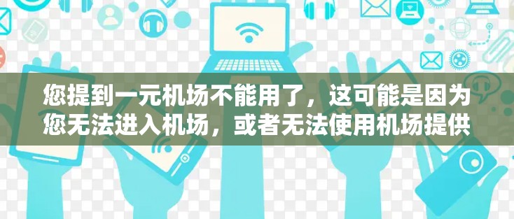 您提到一元机场不能用了，这可能是因为您无法进入机场，或者无法使用机场提供的服务、设备或服务。以下是可能的原因和解决方案