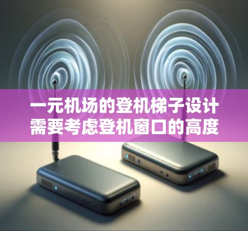 一元机场的登机梯子设计需要考虑登机窗口的高度、登机速度以及登机后的衔接流程。以下是一元机场类似梯子的设计建议
