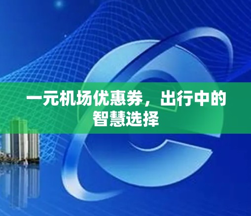 一元机场优惠券，出行中的智慧选择